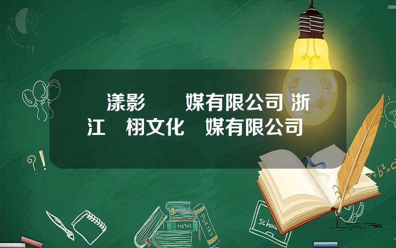 樂漾影眡傳媒有限公司 浙江樂栩文化傳媒有限公司